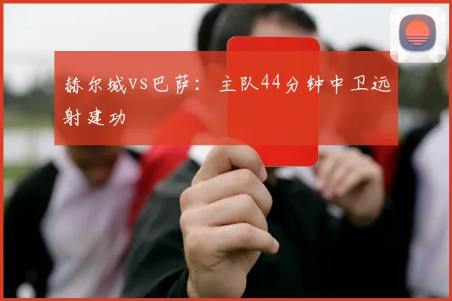 赫尔城vs巴萨:主队44分钟中卫远射建功