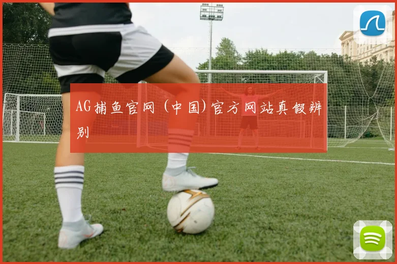 AG捕鱼官网 (中国)官方网站真假辨别