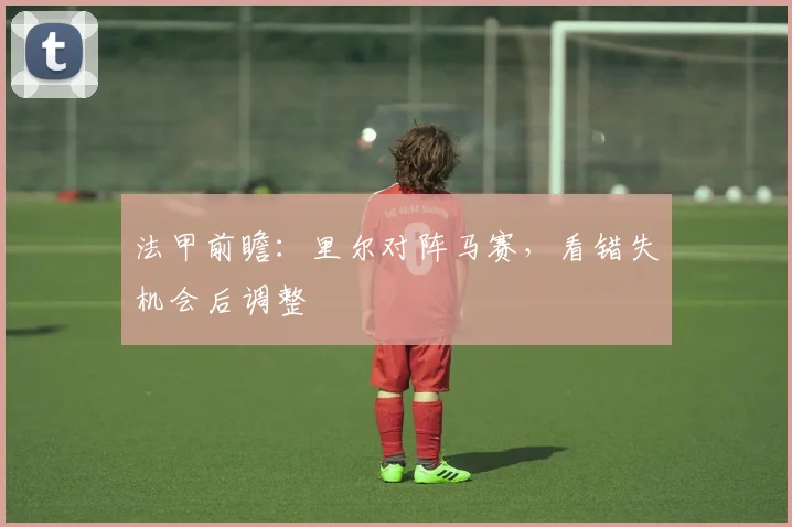 法甲前瞻:里尔对阵马赛,看错失机会后调整