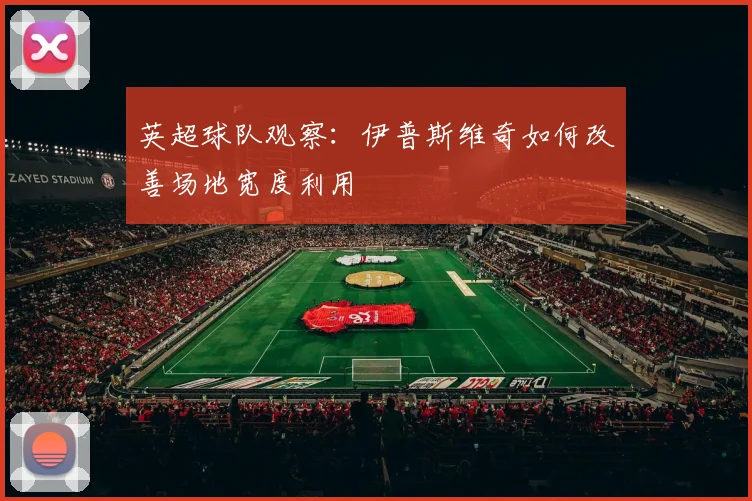 英超球队观察：伊普斯维奇如何改善场地宽度利用