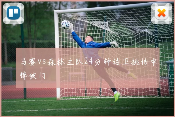 马赛vs森林主队24分钟边卫挑传中锋破门