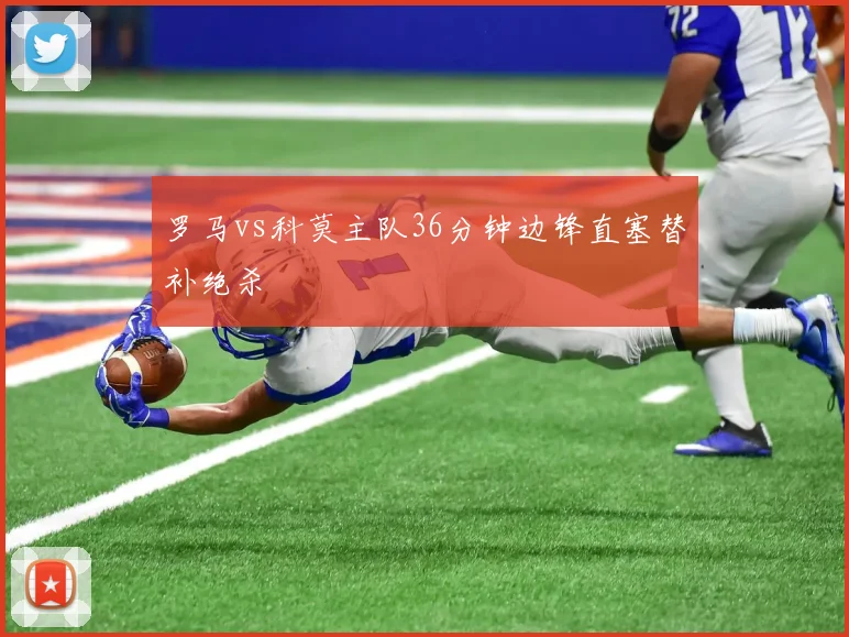 罗马vs科莫主队36分钟边锋直塞替补绝杀
