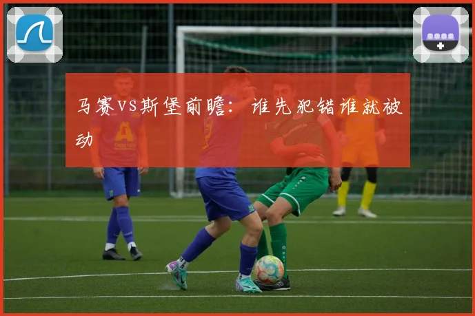 马赛vs斯堡前瞻:谁先犯错谁就被动
