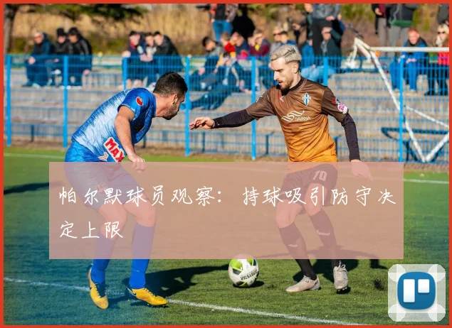 帕尔默球员观察:持球吸引防守决定上限