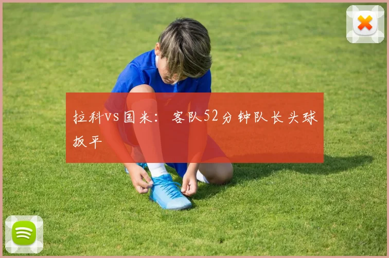 拉科vs国米:客队52分钟队长头球扳平