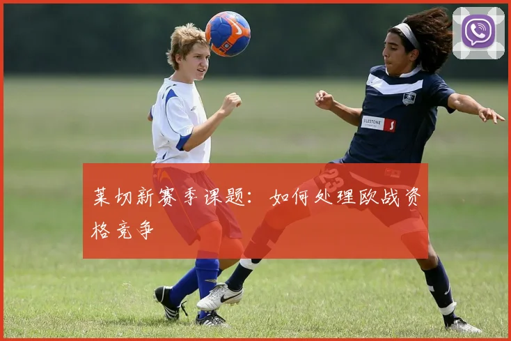 莱切新赛季课题：如何处理欧战资格竞争